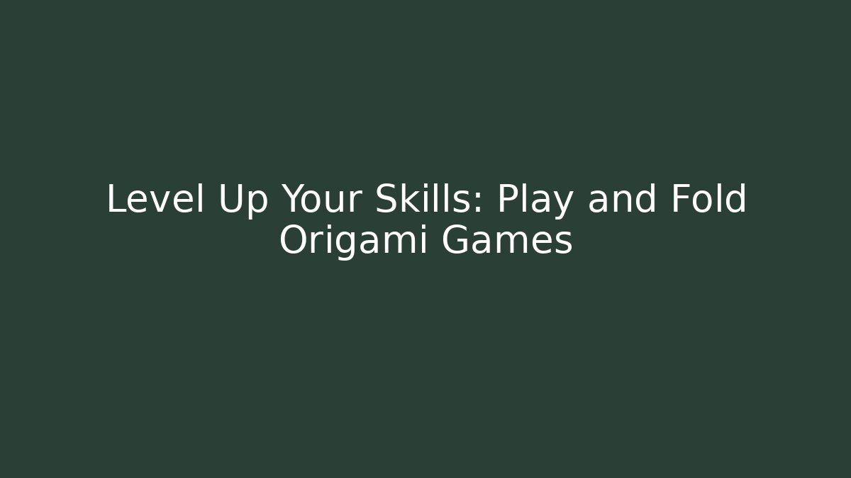 Level Up Your Skills: Play and Fold Origami Games