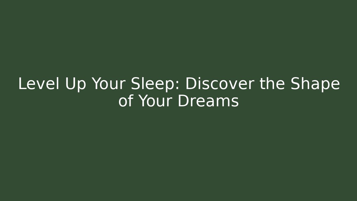 Level Up Your Sleep: Discover the Shape of Your Dreams