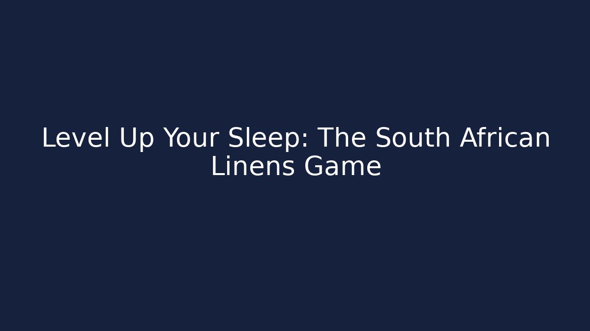 Level Up Your Sleep: The South African Linens Game