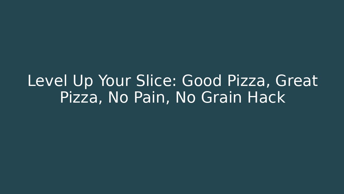 Level Up Your Slice: Good Pizza, Great Pizza, No Pain, No Grain Hack