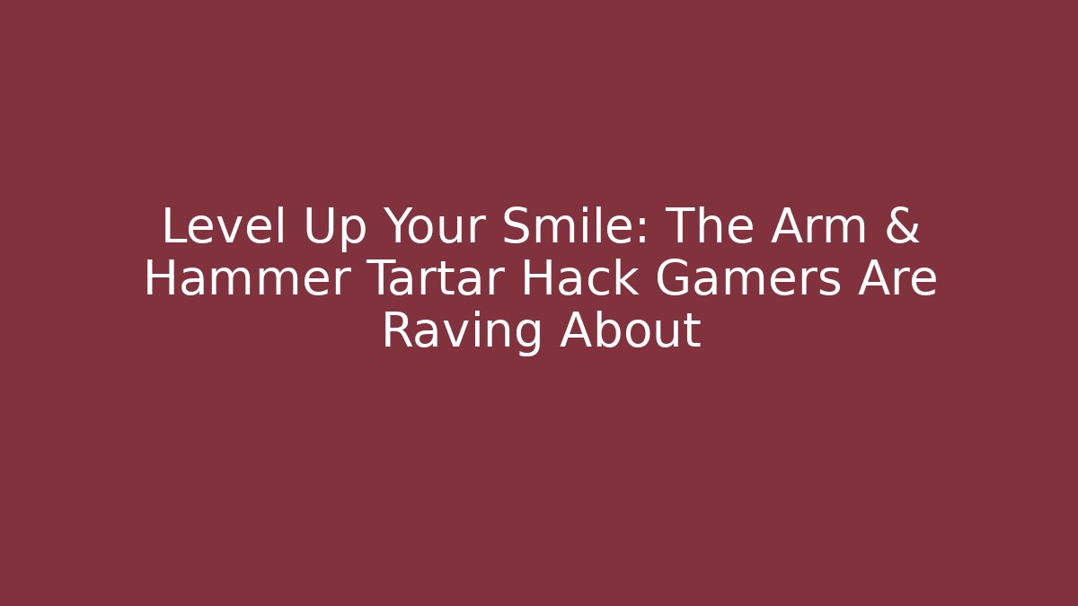 Level Up Your Smile: The Arm & Hammer Tartar Hack Gamers Are Raving About