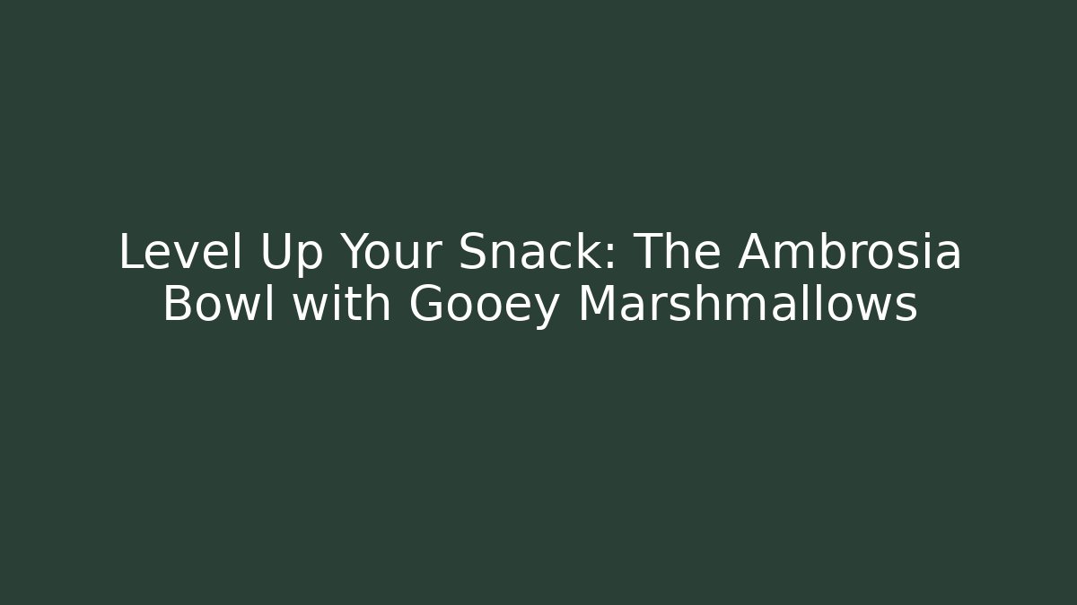 Level Up Your Snack: The Ambrosia Bowl with Gooey Marshmallows