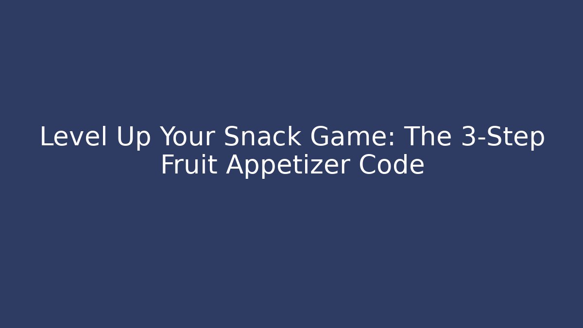 Level Up Your Snack Game: The 3-Step Fruit Appetizer Code
