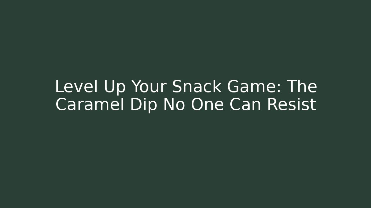 Level Up Your Snack Game: The Caramel Dip No One Can Resist