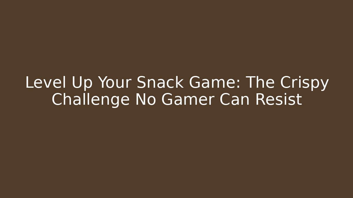 Level Up Your Snack Game: The Crispy Challenge No Gamer Can Resist
