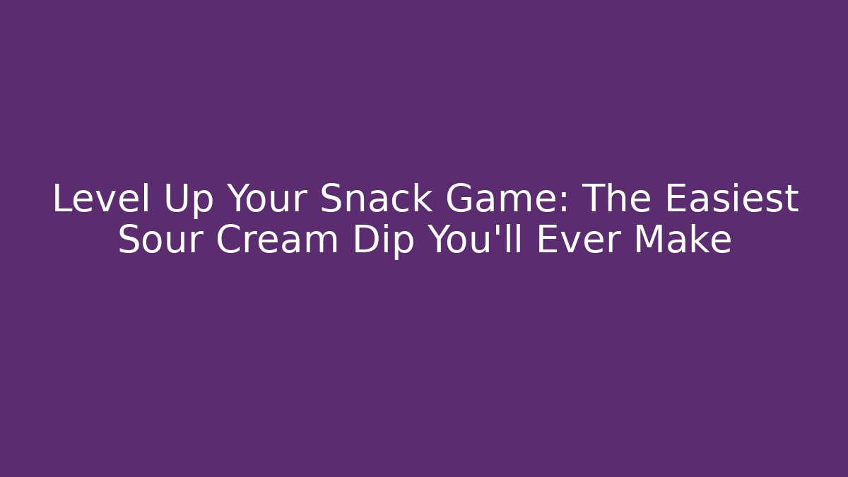 Level Up Your Snack Game: The Easiest Sour Cream Dip You'll Ever Make