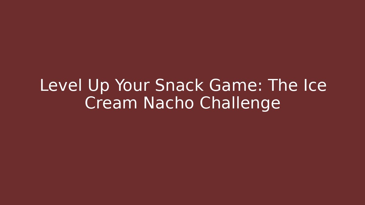 Level Up Your Snack Game: The Ice Cream Nacho Challenge