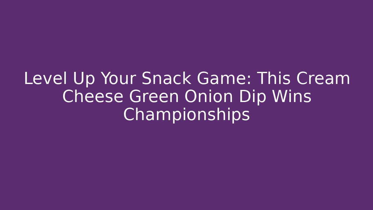 Level Up Your Snack Game: This Cream Cheese Green Onion Dip Wins Championships