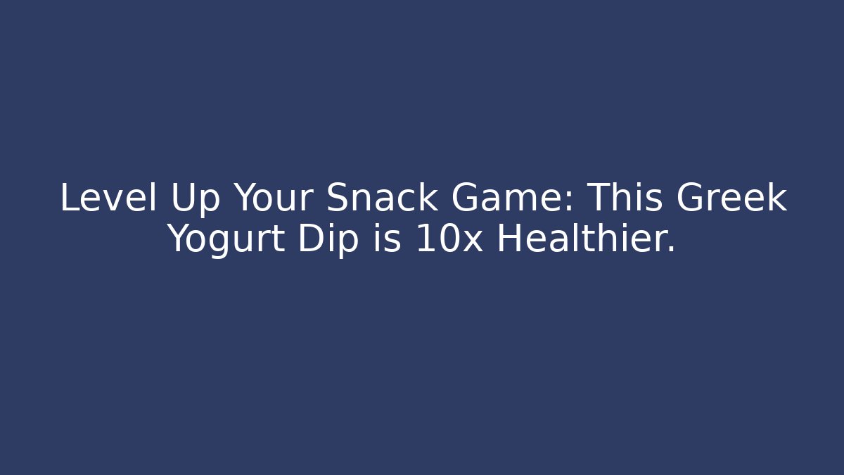 Level Up Your Snack Game: This Greek Yogurt Dip is 10x Healthier.
