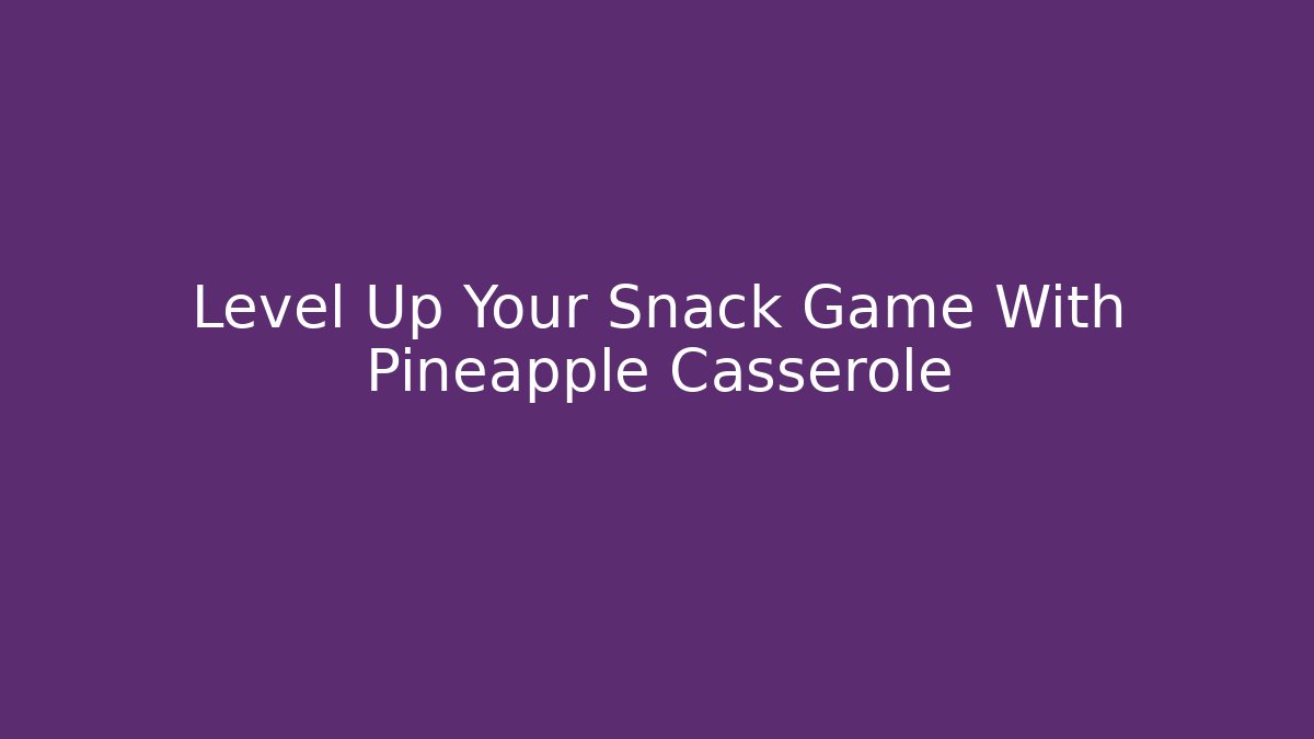 Level Up Your Snack Game With Pineapple Casserole