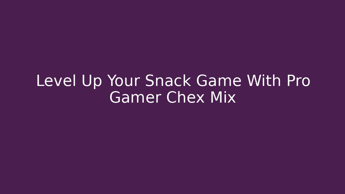 Level Up Your Snack Game With Pro Gamer Chex Mix