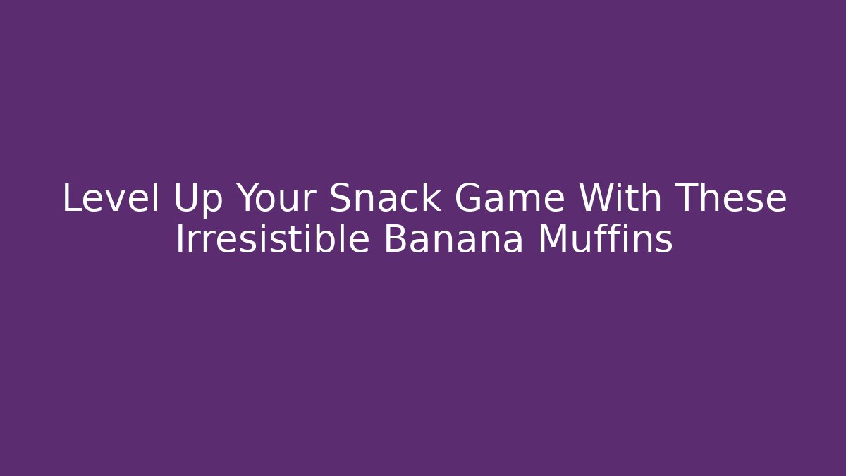 Level Up Your Snack Game With These Irresistible Banana Muffins