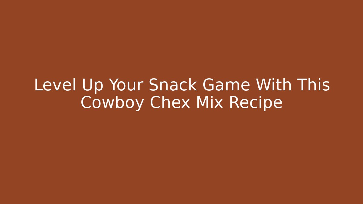 Level Up Your Snack Game With This Cowboy Chex Mix Recipe