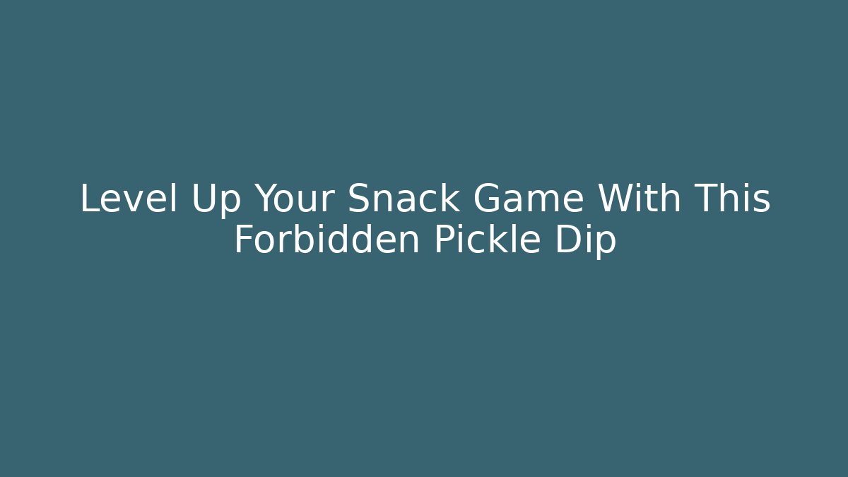 Level Up Your Snack Game With This Forbidden Pickle Dip