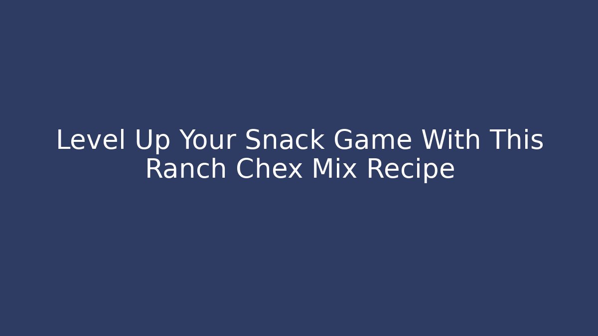 Level Up Your Snack Game With This Ranch Chex Mix Recipe
