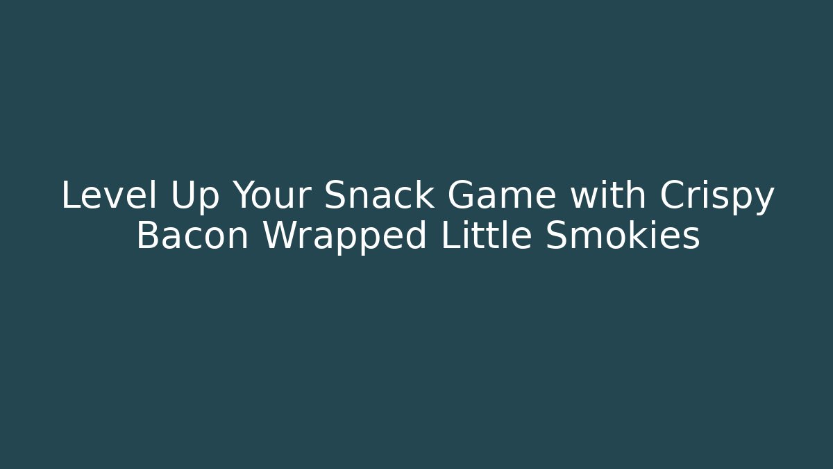 Level Up Your Snack Game with Crispy Bacon Wrapped Little Smokies