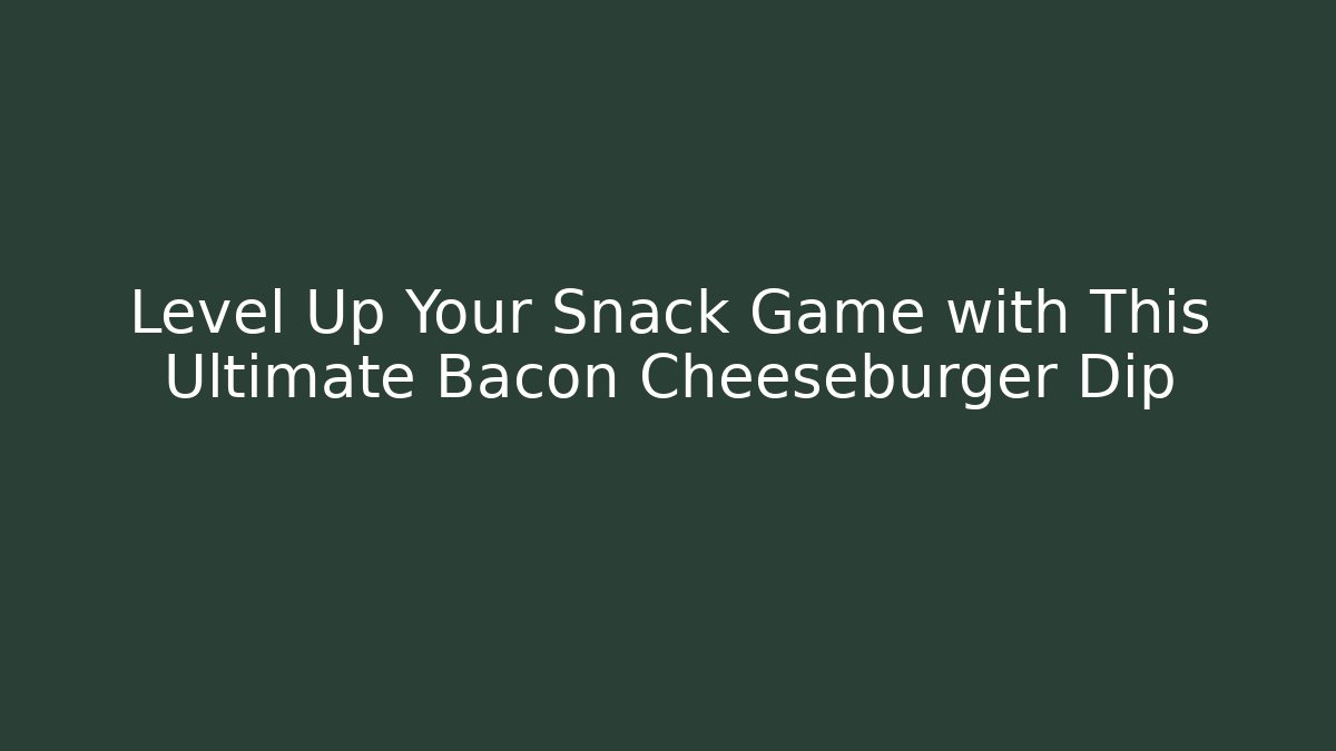 Level Up Your Snack Game with This Ultimate Bacon Cheeseburger Dip - Critter Realm