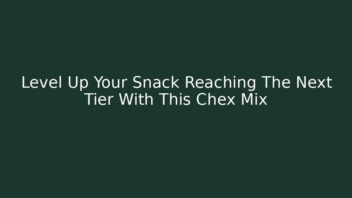 Level Up Your Snack Reaching The Next Tier With This Chex Mix