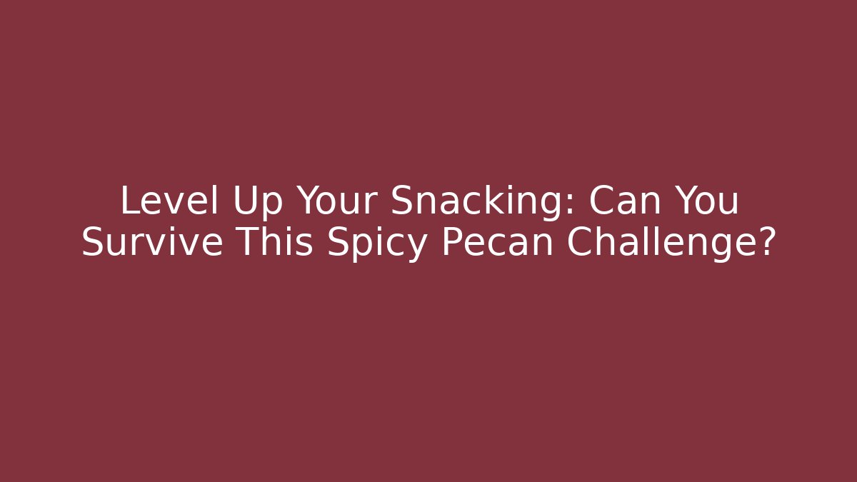 Level Up Your Snacking: Can You Survive This Spicy Pecan Challenge?