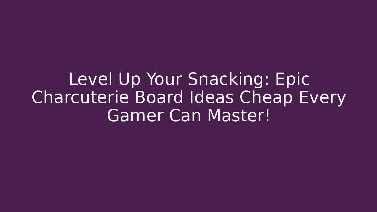 Level Up Your Snacking: Epic Charcuterie Board Ideas Cheap Every Gamer Can Master!