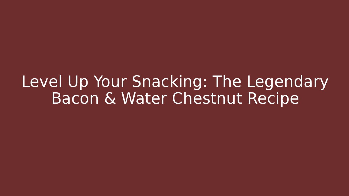 Level Up Your Snacking: The Legendary Bacon & Water Chestnut Recipe