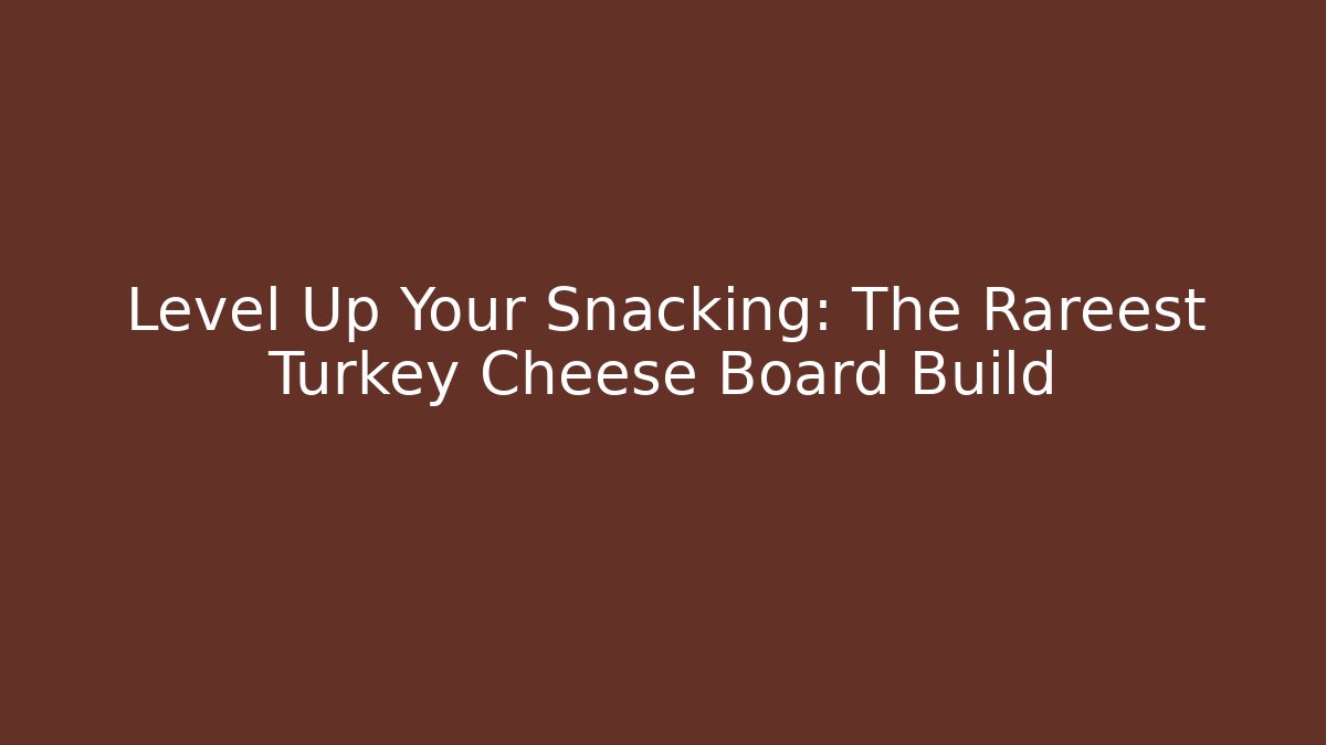 Level Up Your Snacking: The Rareest Turkey Cheese Board Build