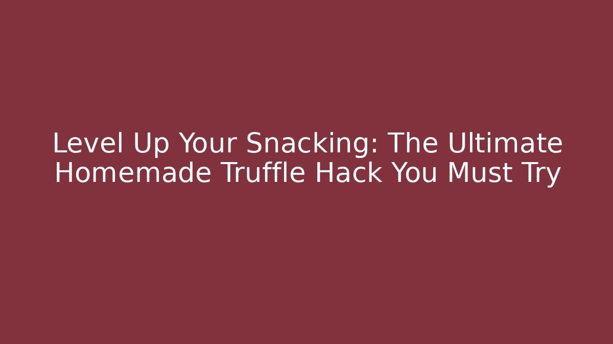 Level Up Your Snacking: The Ultimate Homemade Truffle Hack You Must Try