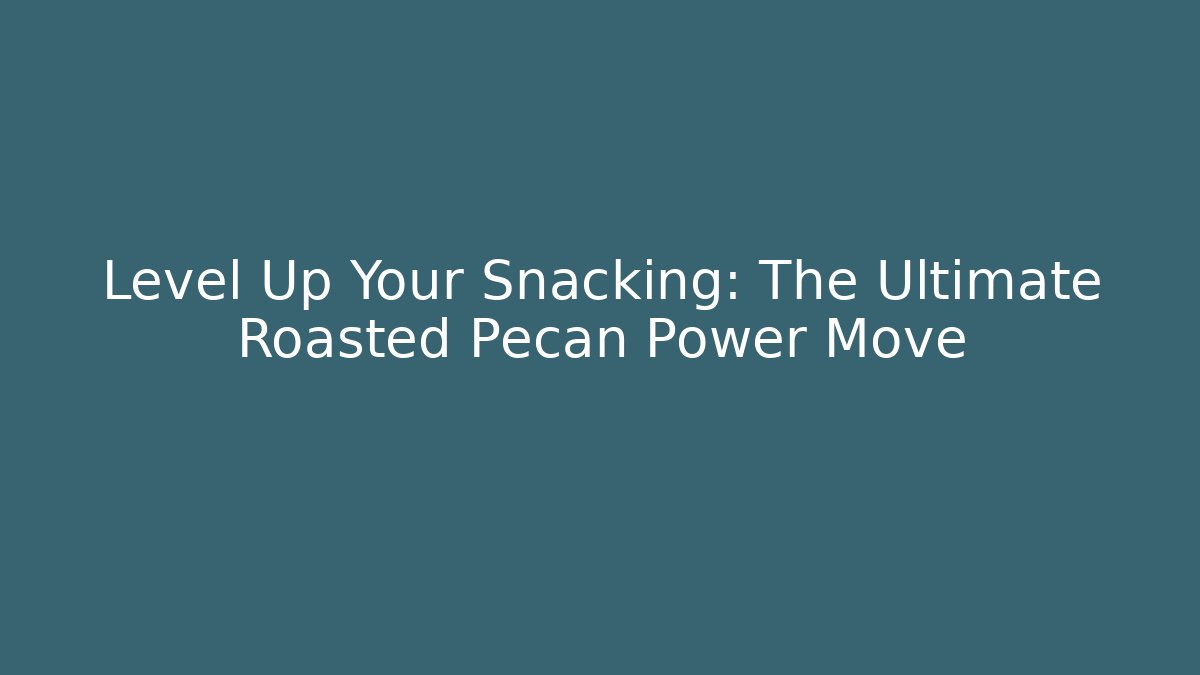 Level Up Your Snacking: The Ultimate Roasted Pecan Power Move