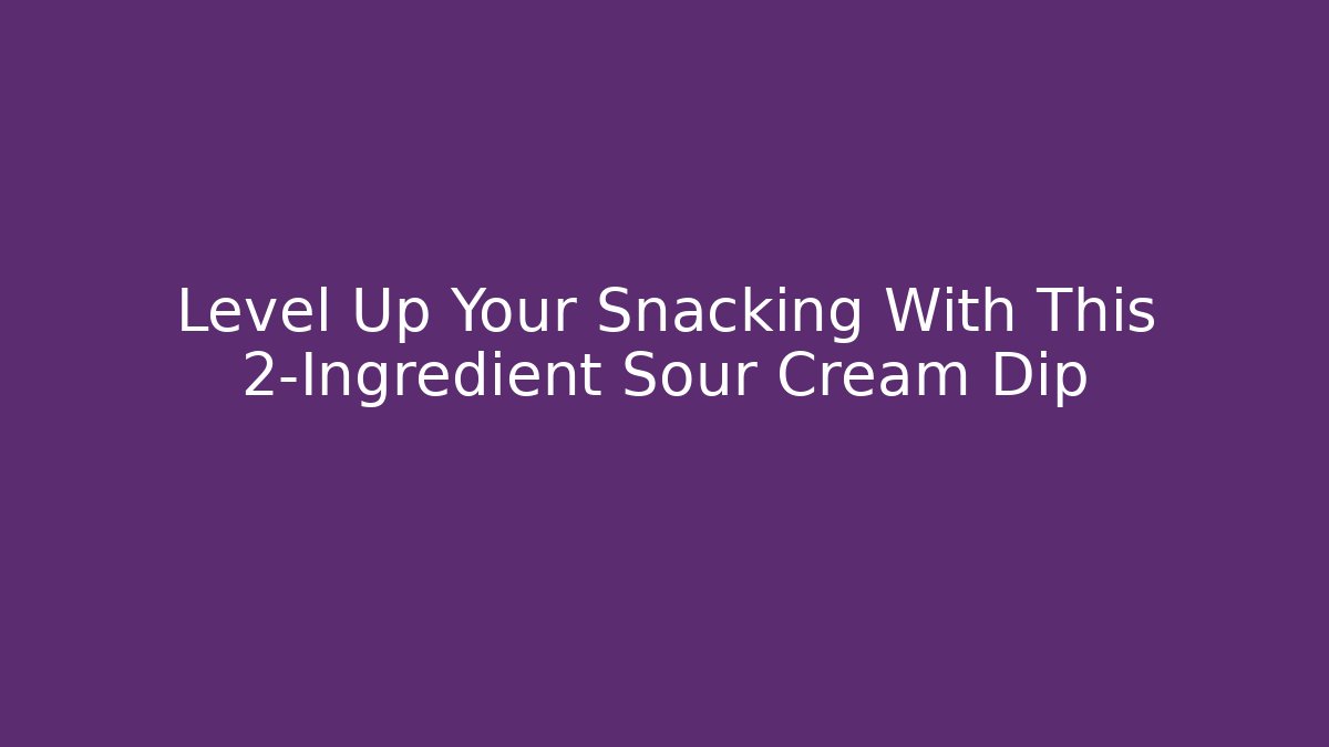 Level Up Your Snacking With This 2-Ingredient Sour Cream Dip