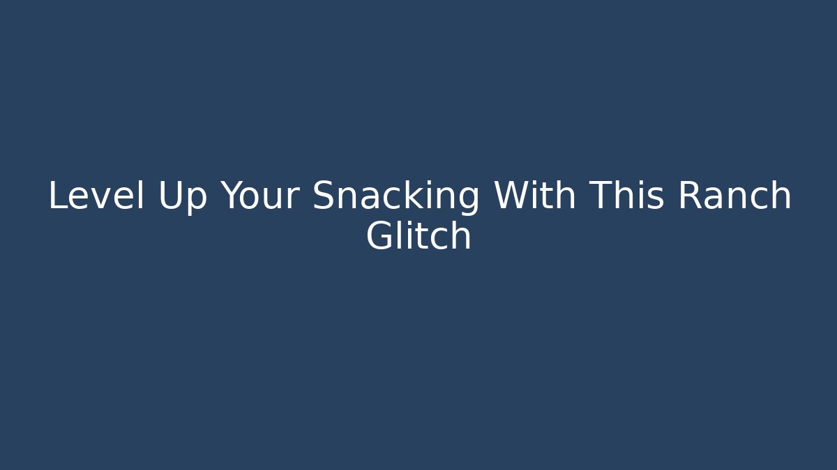 Level Up Your Snacking With This Ranch Glitch