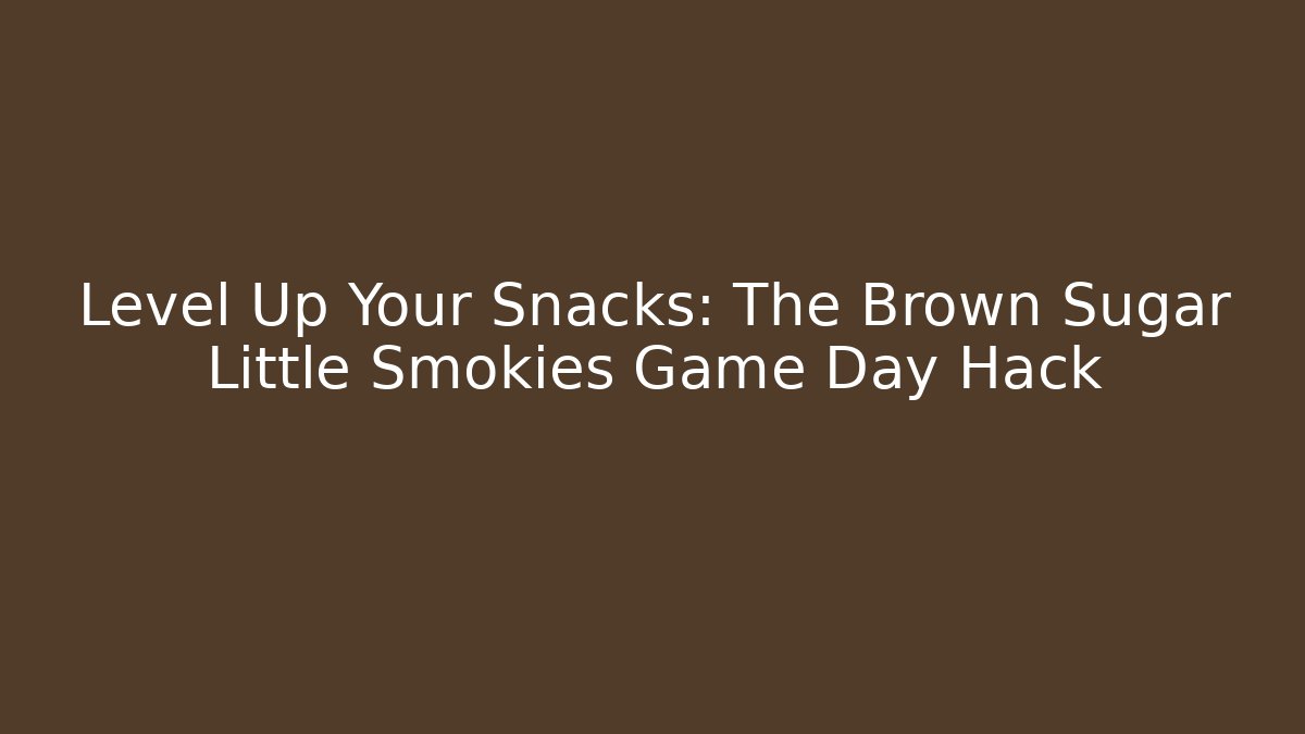 Level Up Your Snacks: The Brown Sugar Little Smokies Game Day Hack