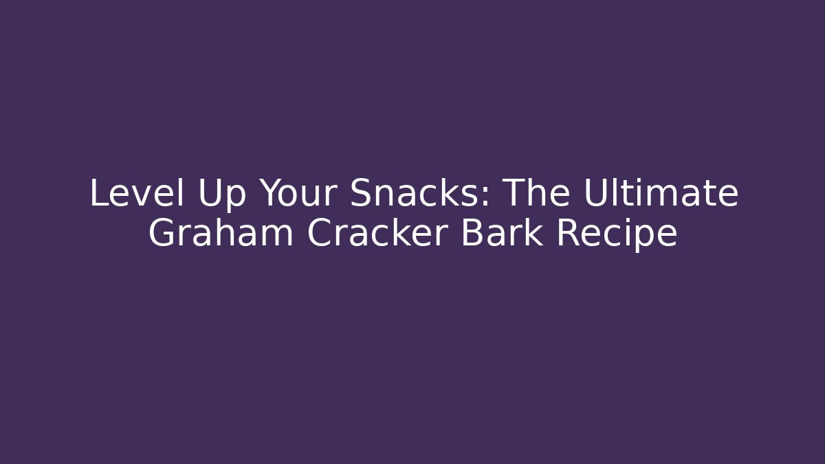 Level Up Your Snacks: The Ultimate Graham Cracker Bark Recipe
