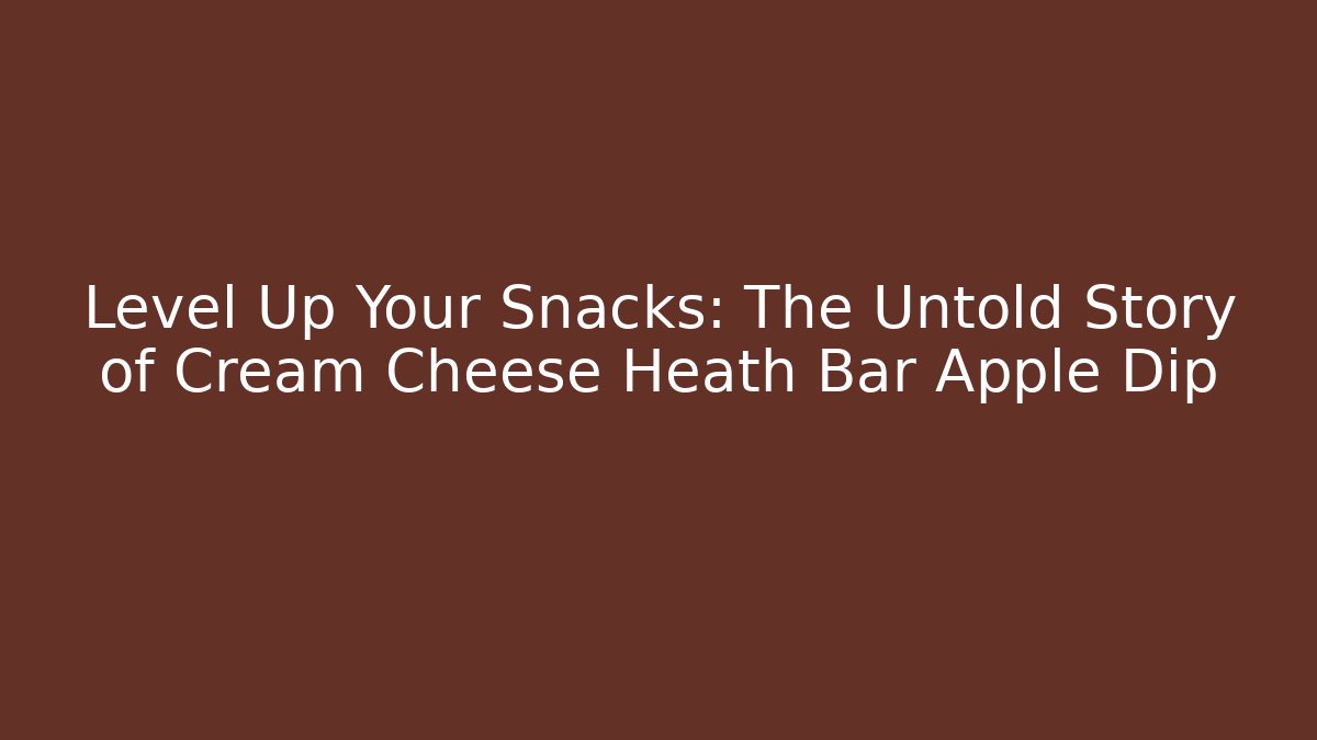 Level Up Your Snacks: The Untold Story of Cream Cheese Heath Bar Apple Dip