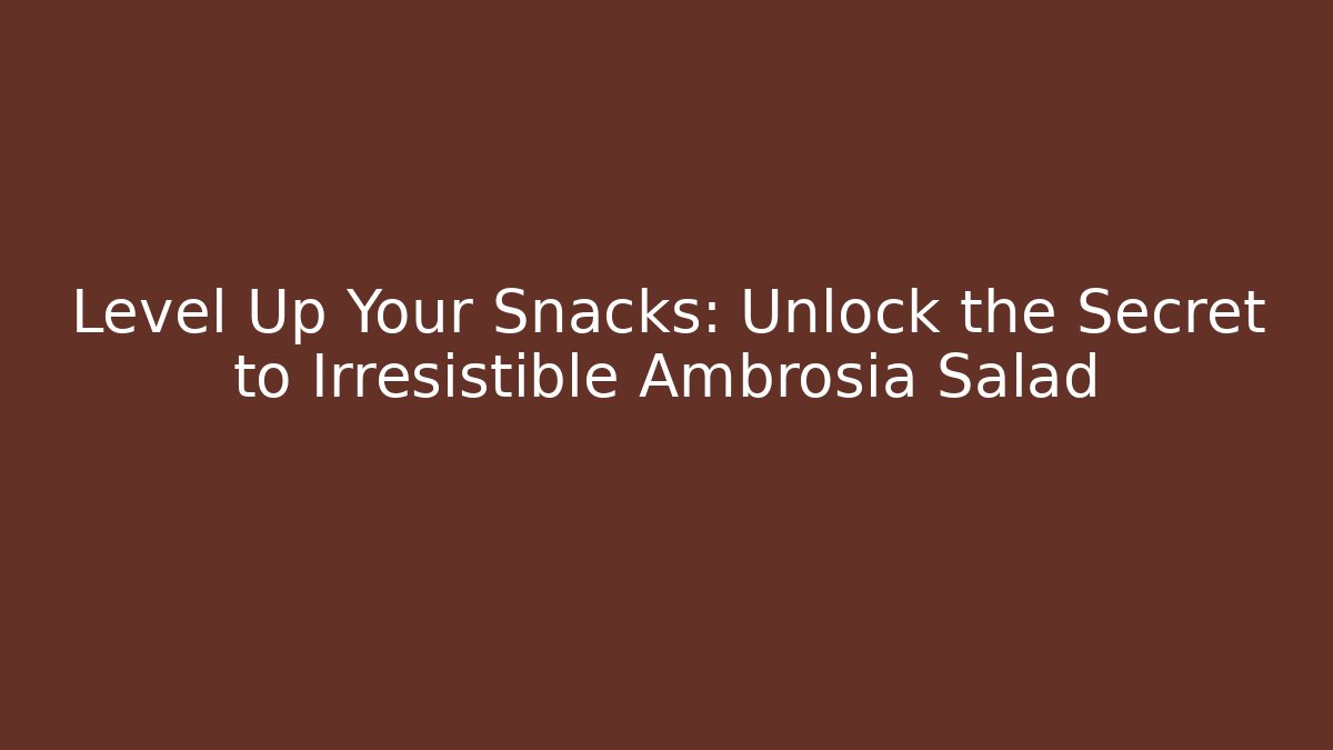 Level Up Your Snacks: Unlock the Secret to Irresistible Ambrosia Salad