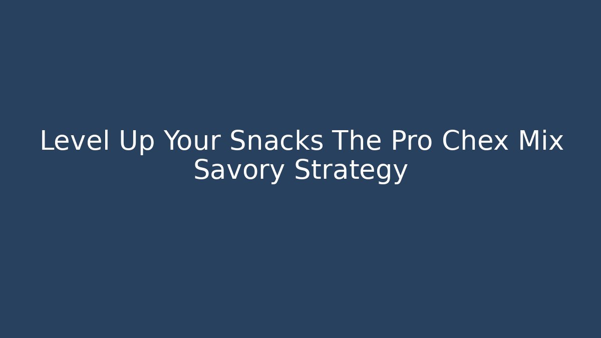 Level Up Your Snacks The Pro Chex Mix Savory Strategy