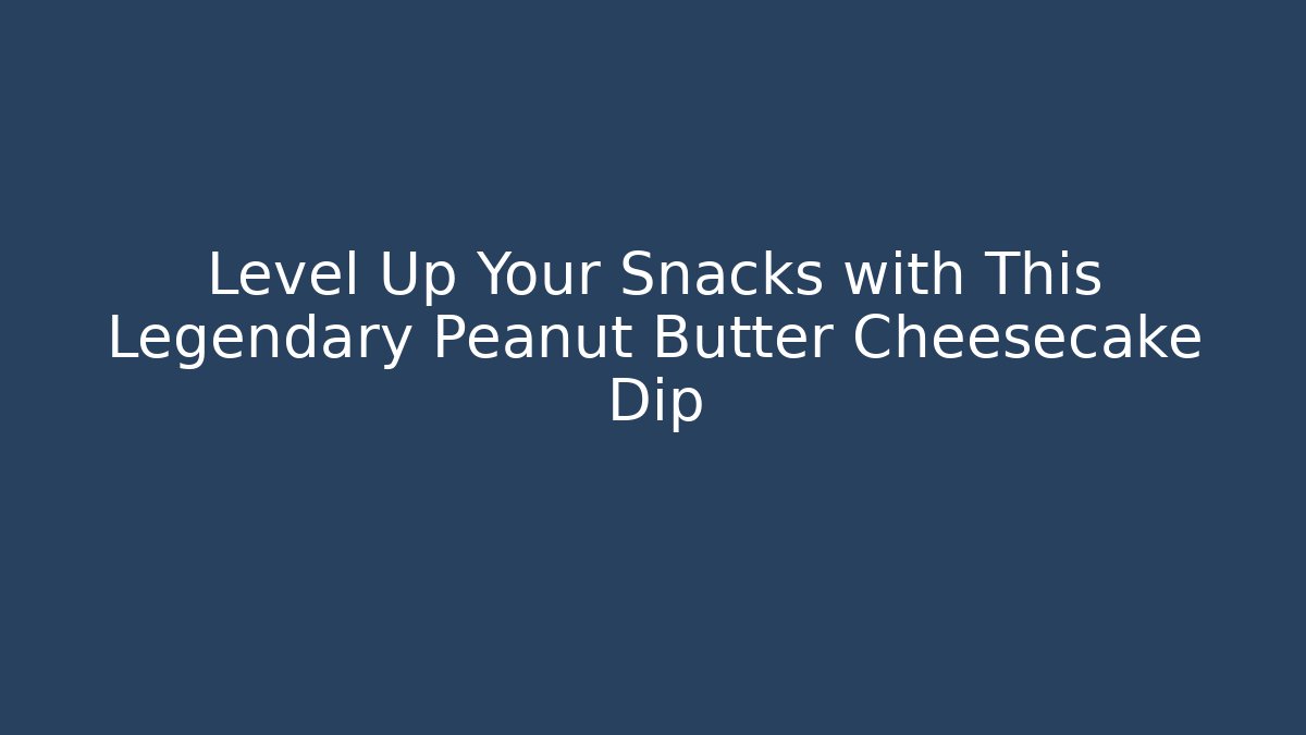 Level Up Your Snacks with This Legendary Peanut Butter Cheesecake Dip