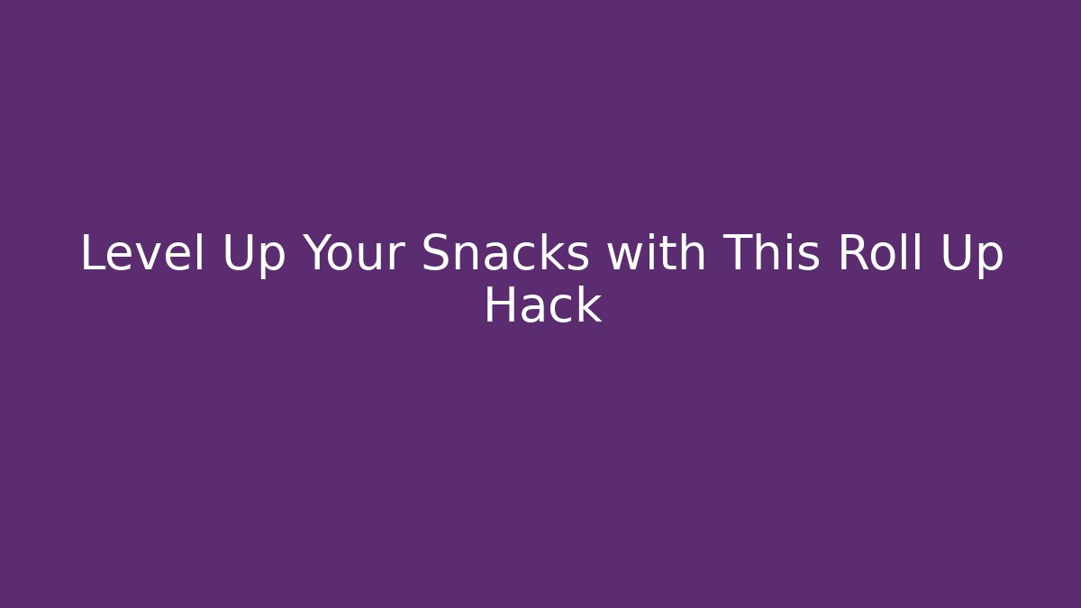 Level Up Your Snacks with This Roll Up Hack