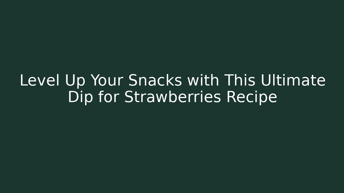 Level Up Your Snacks with This Ultimate Dip for Strawberries Recipe