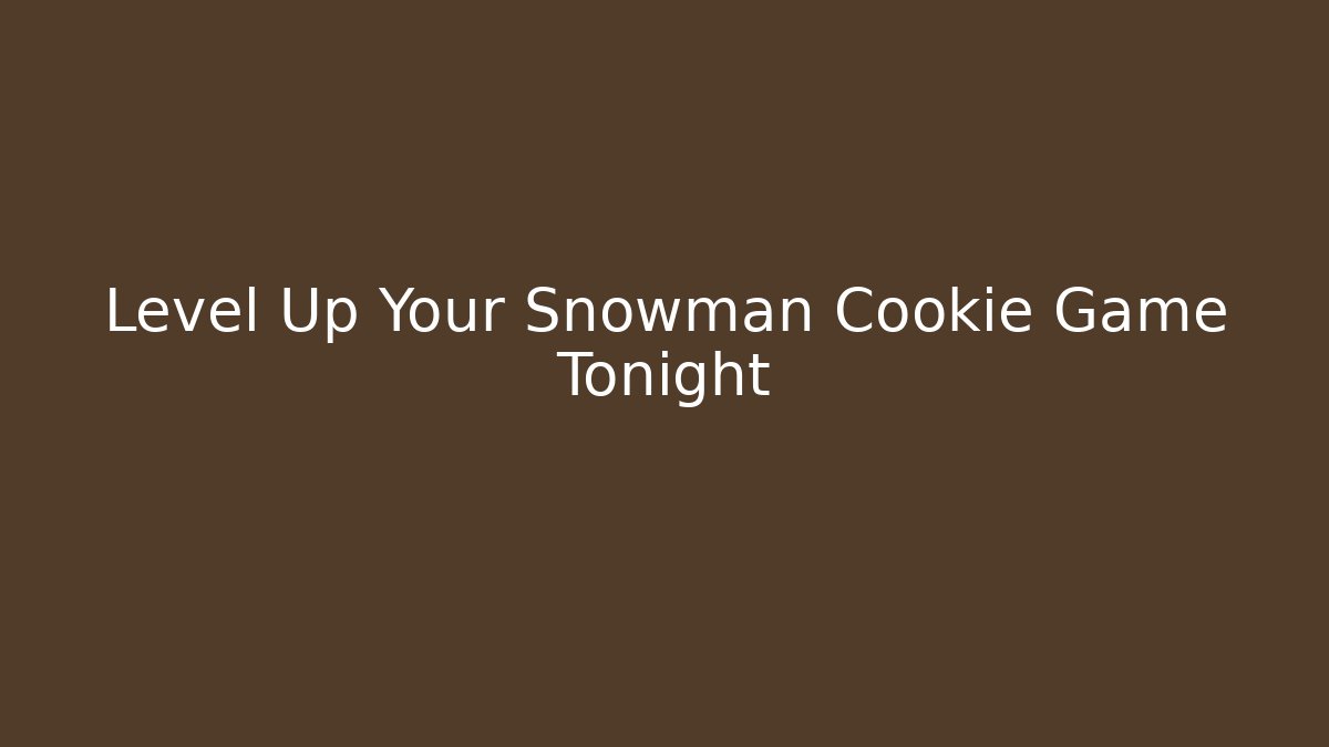 Level Up Your Snowman Cookie Game Tonight - Critter Realm