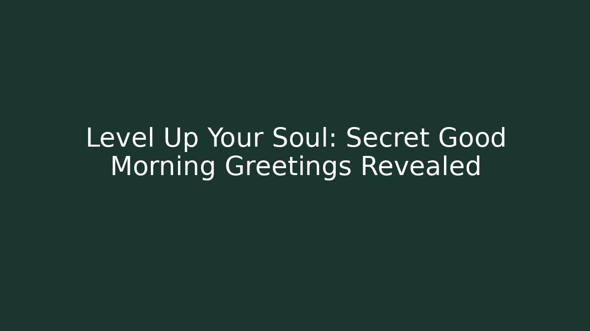 Level Up Your Soul: Secret Good Morning Greetings Revealed