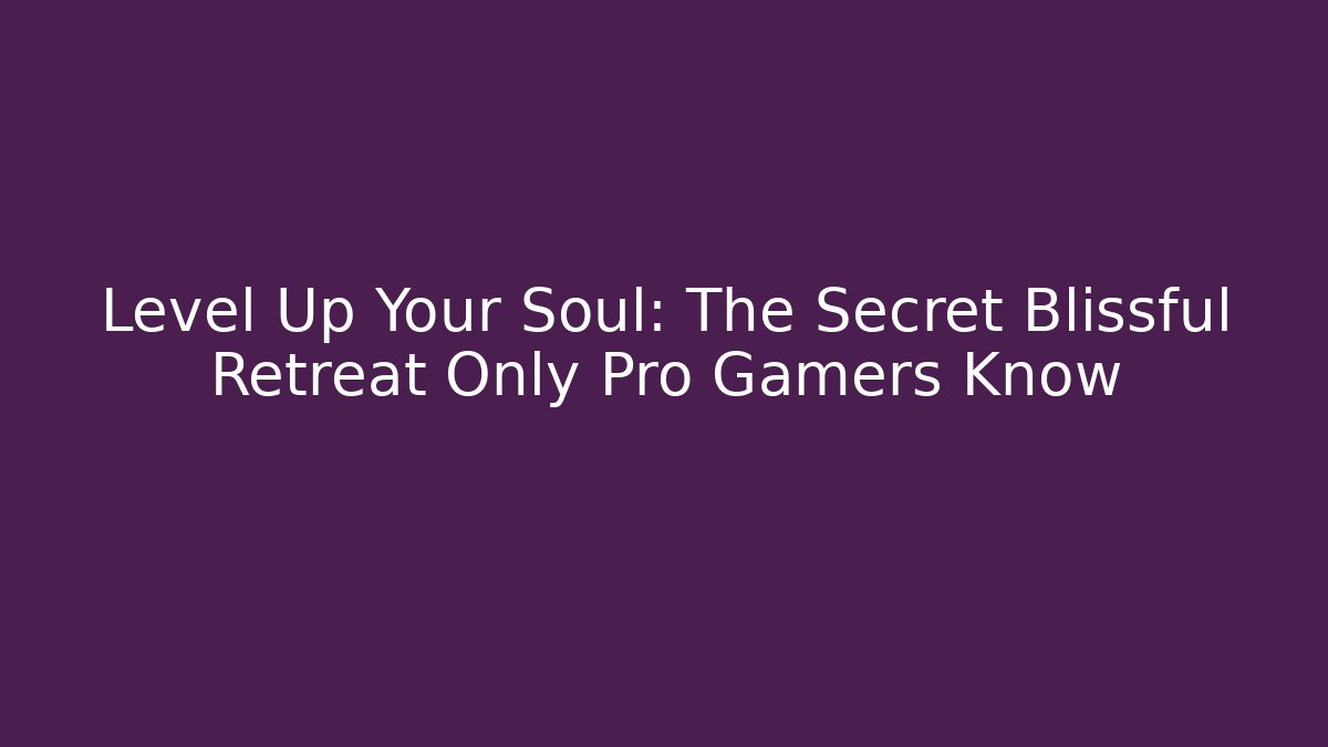 Level Up Your Soul: The Secret Blissful Retreat Only Pro Gamers Know
