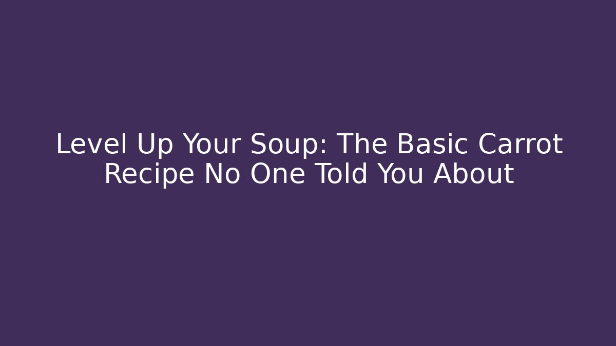Level Up Your Soup: The Basic Carrot Recipe No One Told You About - Critter Realm