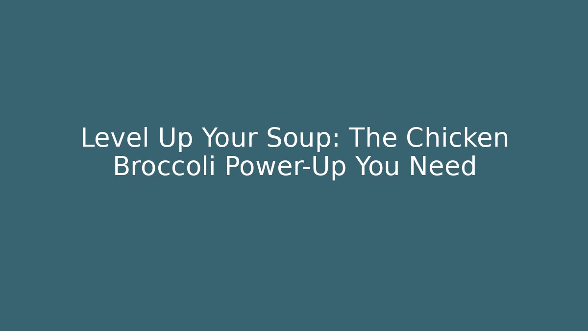Level Up Your Soup: The Chicken Broccoli Power-Up You Need