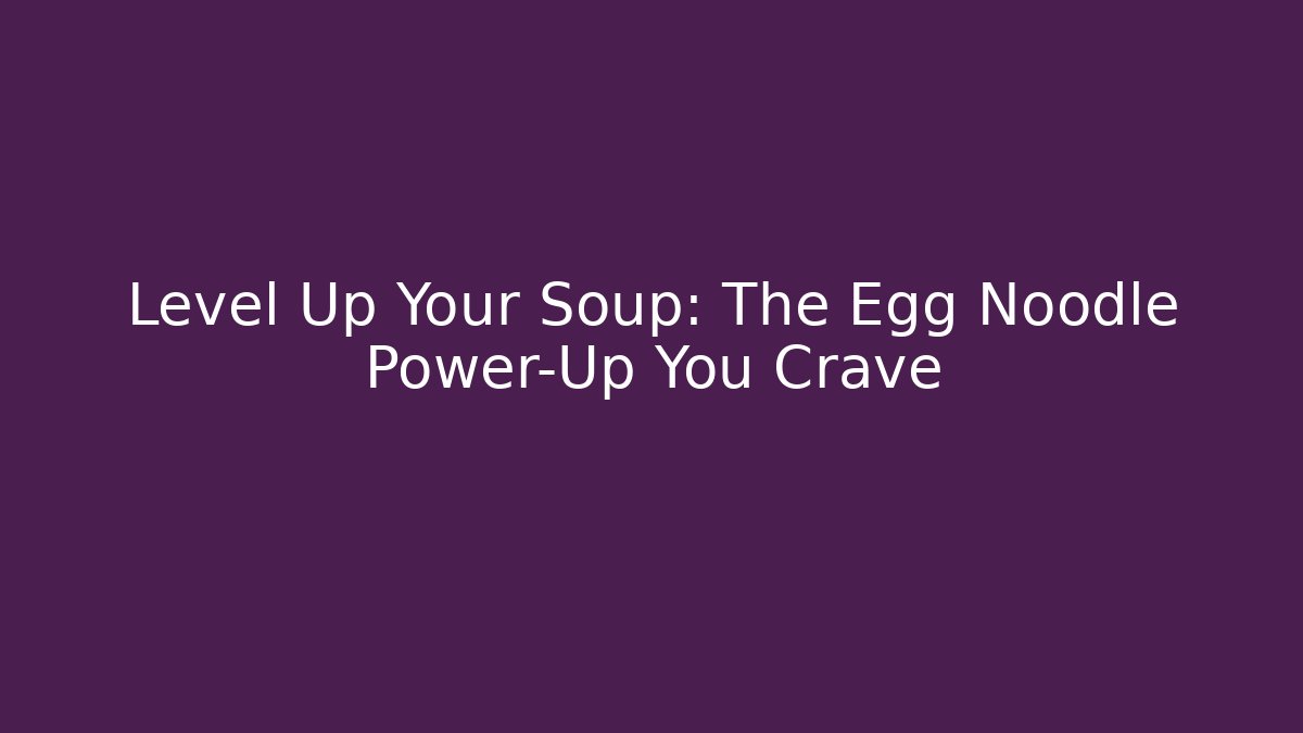 Level Up Your Soup: The Egg Noodle Power-Up You Crave