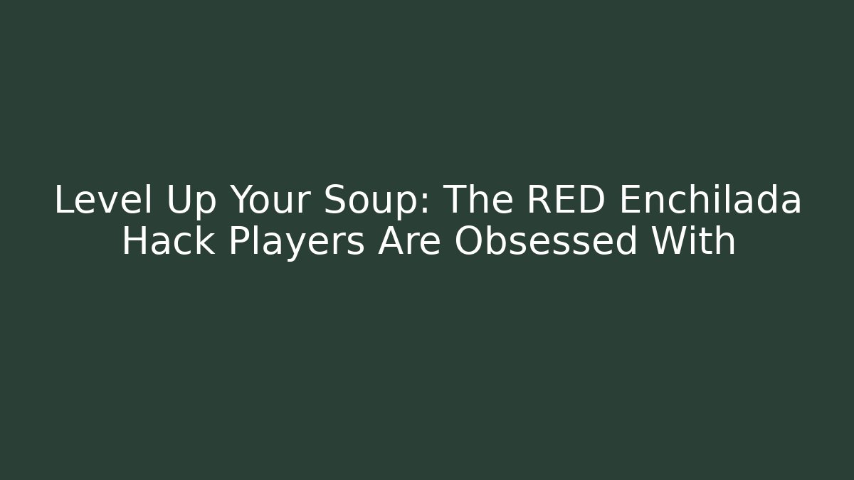 Level Up Your Soup: The RED Enchilada Hack Players Are Obsessed With