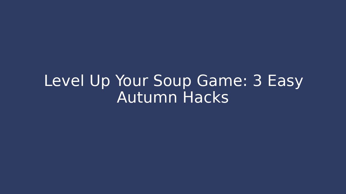 Level Up Your Soup Game: 3 Easy Autumn Hacks