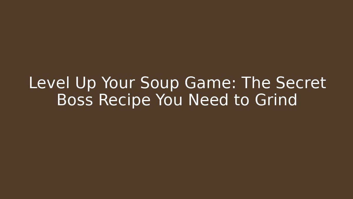 Level Up Your Soup Game: The Secret Boss Recipe You Need to Grind