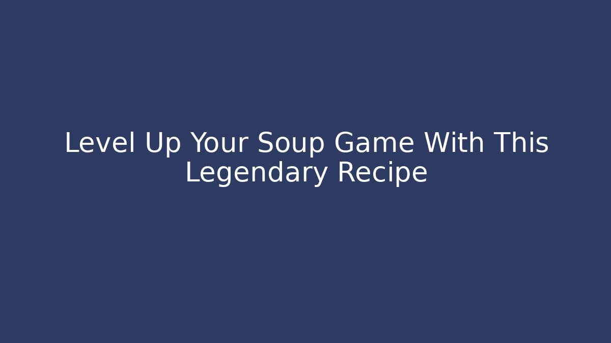 Level Up Your Soup Game With This Legendary Recipe