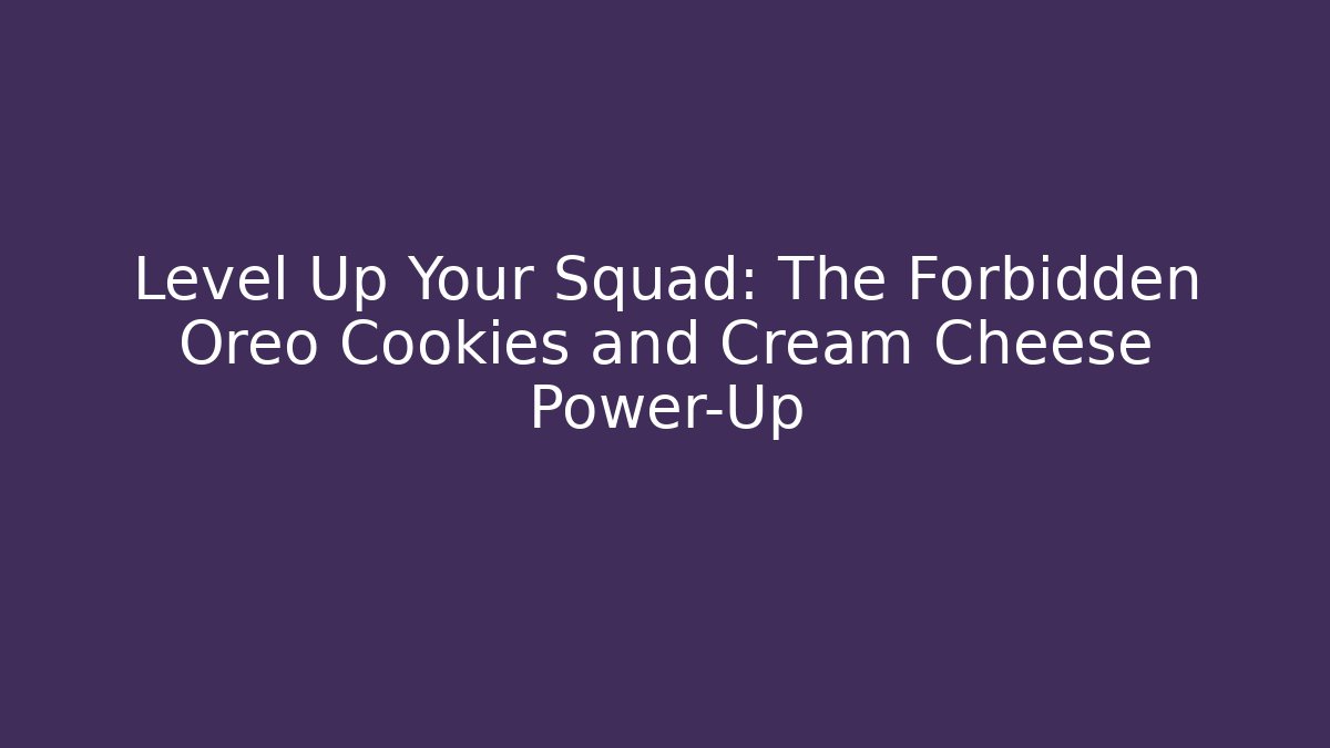 Level Up Your Squad: The Forbidden Oreo Cookies and Cream Cheese Power-Up