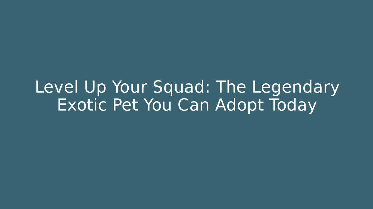 Level Up Your Squad: The Legendary Exotic Pet You Can Adopt Today